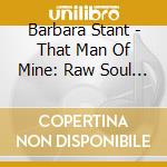 Barbara Stant - That Man Of Mine: Raw Soul From Norfolk Virginia cd musicale di Barbara Stant