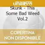 Skunk - This Some Bad Weed Vol.2 cd musicale di Skunk