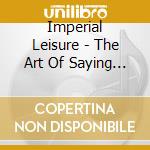Imperial Leisure - The Art Of Saying Nothing cd musicale di Imperial Leisure