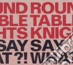 Round Table Knights - Say Say What! What!