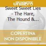 Sweet Sweet Lies - The Hare, The Hound & The Tortoise (3 Cd)