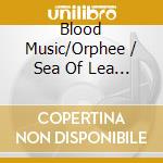Blood Music/Orphee / Sea Of Lea 7Inch cd