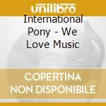 International Pony - We Love Music