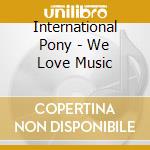 International Pony - We Love Music cd