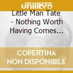 Little Man Tate - Nothing Worth Having Comes Easy cd musicale di Little Man Tate