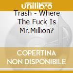 Trash - Where The Fuck Is Mr.Million? cd