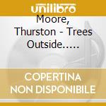 Moore, Thurston - Trees Outside.. -Digi- cd musicale