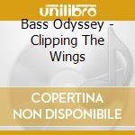 Bass Odyssey - Clipping The Wings cd musicale di Bass Odyssey