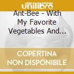 Ant-Bee - With My Favorite Vegetables And Other Bizarre Muzik cd