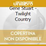Gene Stuart - Twilight Country cd