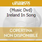 (Music Dvd) Ireland In Song cd musicale