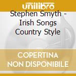 Stephen Smyth - Irish Songs Country Style cd musicale di Stephen Smyth