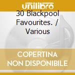30 Blackpool Favourites. / Various cd musicale di Various Artists.