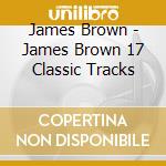 James Brown - James Brown 17 Classic Tracks cd musicale di James Brown