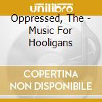 Oppressed, The - Music For Hooligans cd