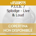 P.t.t.b. / Splodge - Live & Loud cd