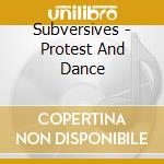 Subversives - Protest And Dance cd musicale di Subversives