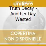 Truth Decay - Another Day Wasted cd