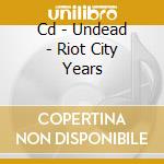 Cd - Undead - Riot City Years cd musicale di UNDEAD