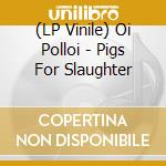 (LP Vinile) Oi Polloi - Pigs For Slaughter lp vinile