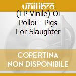 (LP Vinile) Oi Polloi - Pigs For Slaughter vinile