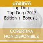 Top Dog - Top Dog (2017 Edition + Bonus Material) cd
