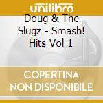Doug & The Slugz - Smash! Hits Vol 1 cd musicale