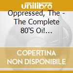 Oppressed, The - The Complete 80'S Oi! Collection cd musicale