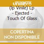 (lp Vinile) Lp - Ejected - Touch Of Glass cd