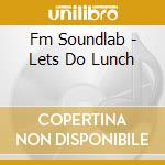 Fm Soundlab - Lets Do Lunch cd