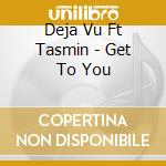 Deja Vu Ft Tasmin - Get To You cd