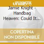 Jamie Knight - Handbag Heaven: Could It Be Magic cd