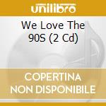 We Love The 90S (2 Cd) cd