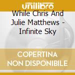 While Chris And Julie Matthews - Infinite Sky cd