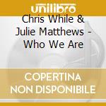 Chris While & Julie Matthews - Who We Are