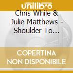 Chris While & Julie Matthews - Shoulder To Shoulder cd musicale di Chris While And Julie Matthews