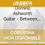 Dominic Ashworth Guitar - Between Ourselves cd musicale di Dominic Ashworth Guitar