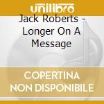 Jack Roberts - Longer On A Message cd musicale di Jack Roberts