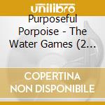 Purposeful Porpoise - The Water Games (2 Cd) cd musicale di Purposeful Porpoise