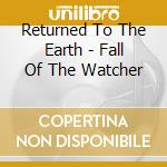 Returned To The Earth - Fall Of The Watcher cd musicale