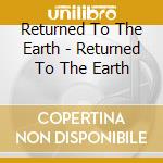 Returned To The Earth - Returned To The Earth cd musicale