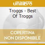 Troggs - Best Of Troggs cd musicale di Troggs