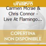 Carmen Mcrae & Chris Connor - Live At Flamingo Club cd musicale di Carmen Mcrae & Chris Connor