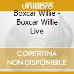 Boxcar Willie - Boxcar Willie Live cd musicale di Boxcar Willie