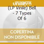 (LP Vinile) Bell - 7 Types Of 6 lp vinile di Bell