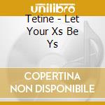 Tetine - Let Your Xs Be Ys cd musicale di TETINE