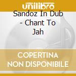 Sandoz In Dub - Chant To Jah cd musicale di SANDOZ