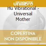 Hu Vibrational - Universal Mother cd musicale di HU VIBRATIONAL