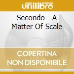 Secondo - A Matter Of Scale cd musicale di SECONDO