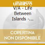 V/A - Life Between Islands - Soundsystem Cultu (2 Cd) cd musicale